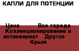 КАПЛИ ДЛЯ ПОТЕНЦИИ  › Цена ­ 990 - Все города Коллекционирование и антиквариат » Другое   . Крым